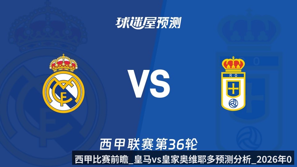 西甲比赛前瞻_皇马vs皇家奥维耶多预测分析_2026年05月15日_